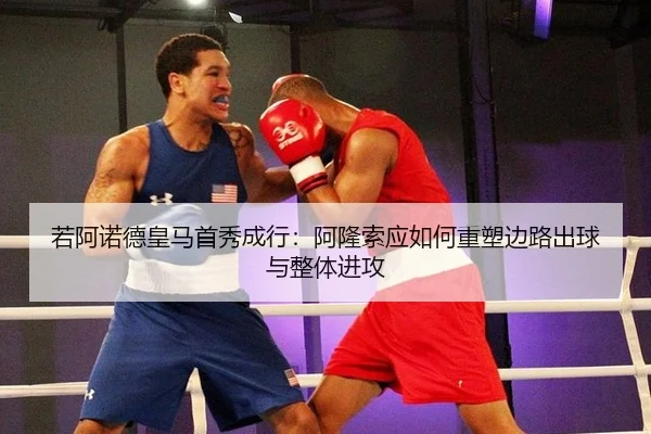 若阿诺德皇马首秀成行：阿隆索应如何重塑边路出球与整体进攻