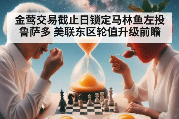 金莺交易截止日锁定马林鱼左投鲁萨多 美联东区轮值升级前瞻