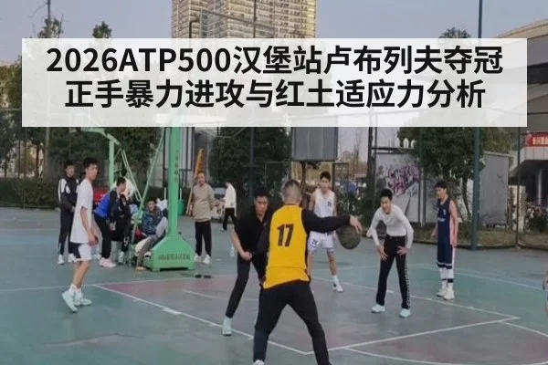 2026ATP500汉堡站卢布列夫夺冠正手暴力进攻与红土适应力分析