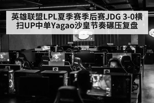 英雄联盟LPL夏季赛季后赛JDG 3-0横扫UP中单Yagao沙皇节奏碾压复盘